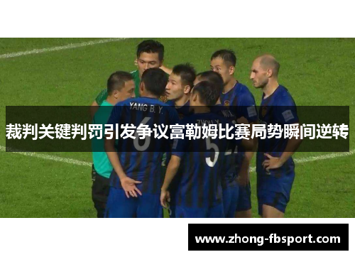 裁判关键判罚引发争议富勒姆比赛局势瞬间逆转