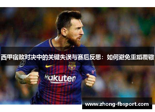 西甲宿敌对决中的关键失误与赛后反思:如何避免重蹈覆辙 西甲宿敌对决中的关键失误与赛后反思:如何避免重蹈覆辙