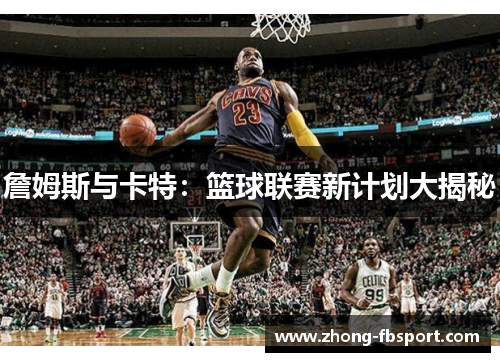 詹姆斯与卡特:篮球联赛新计划大揭秘 詹姆斯与卡特:篮球联赛新计划大揭秘