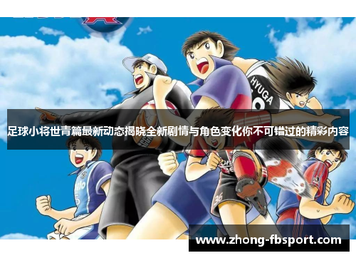 足球小将世青篇最新动态揭晓全新剧情与角色变化你不可错过的精彩内容