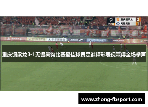 重庆铜梁龙3-1无锡吴钩比赛最佳球员是谁精彩表现赢得全场掌声