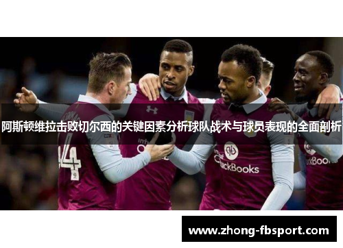 阿斯顿维拉击败切尔西的关键因素分析球队战术与球员表现的全面剖析