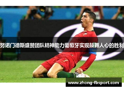 努诺门德斯盛赞团队精神助力葡萄牙实现鼓舞人心的胜利 努诺门德斯盛赞团队精神助力葡萄牙实现鼓舞人心的胜利