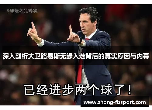 深入剖析大卫路易斯无缘入选背后的真实原因与内幕