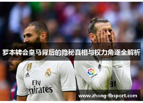 罗本转会皇马背后的隐秘真相与权力角逐全解析