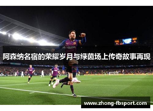 阿森纳名宿的荣耀岁月与绿茵场上传奇故事再现