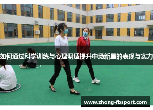 如何通过科学训练与心理调适提升中场新星的表现与实力