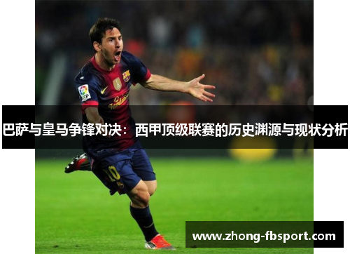 巴萨与皇马争锋对决：西甲顶级联赛的历史渊源与现状分析