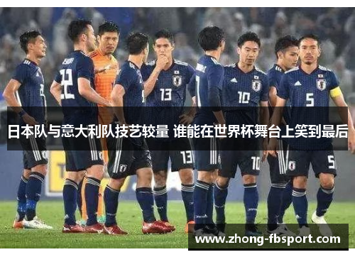 日本队与意大利队技艺较量 谁能在世界杯舞台上笑到最后