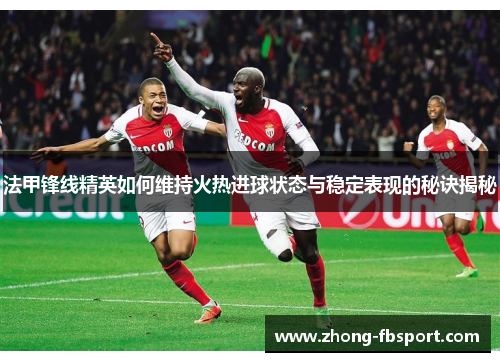 法甲锋线精英如何维持火热进球状态与稳定表现的秘诀揭秘