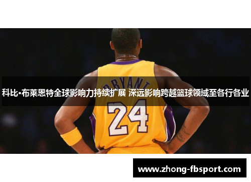 科比·布莱恩特全球影响力持续扩展 深远影响跨越篮球领域至各行各业