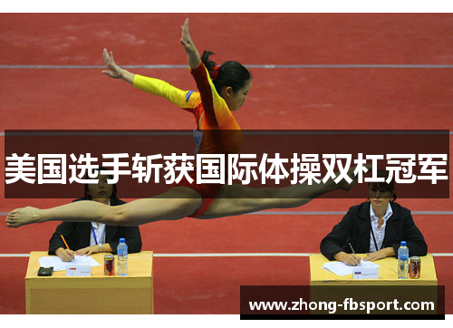 美国选手斩获国际体操双杠冠军