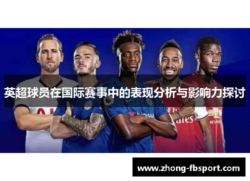 英超球员在国际赛事中的表现分析与影响力探讨 英超球员在国际赛事中的表现分析与影响力探讨