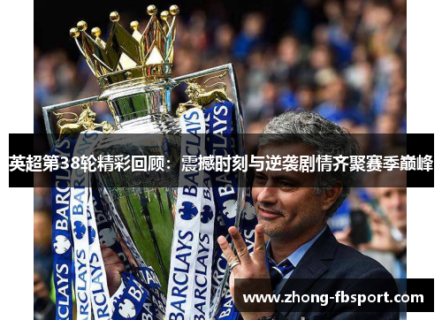 英超第38轮精彩回顾:震撼时刻与逆袭剧情齐聚赛季巅峰 英超第38轮精彩回顾:震撼时刻与逆袭剧情齐聚赛季巅峰