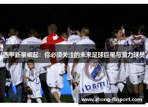 西甲新星崛起:你必须关注的未来足球巨星与潜力球员 西甲新星崛起:你必须关注的未来足球巨星与潜力球员