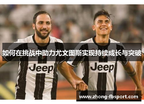 如何在挑战中助力尤文图斯实现持续成长与突破