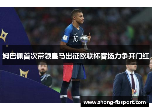 姆巴佩首次带领皇马出征欧联杯客场力争开门红 姆巴佩首次带领皇马出征欧联杯客场力争开门红