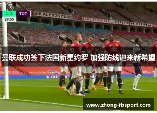 曼联成功签下法国新星约罗 加强防线迎来新希望