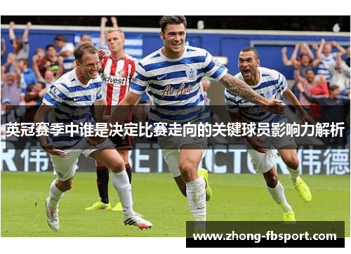 英冠赛季中谁是决定比赛走向的关键球员影响力解析 英冠赛季中谁是决定比赛走向的关键球员影响力解析
