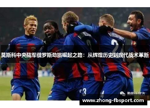 莫斯科中央陆军俄罗斯劲旅崛起之路：从辉煌历史到现代战术革新