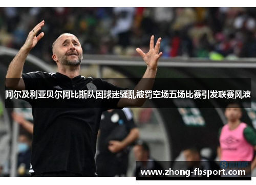 阿尔及利亚贝尔阿比斯队因球迷骚乱被罚空场五场比赛引发联赛风波