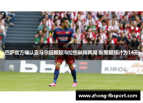巴萨官方确认亚马尔因腹股沟拉伤缺阵两周 恢复期预计为14天 巴萨官方确认亚马尔因腹股沟拉伤缺阵两周 恢复期预计为14天