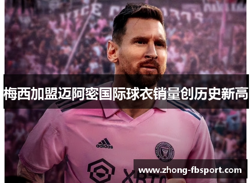 梅西加盟迈阿密国际球衣销量创历史新高