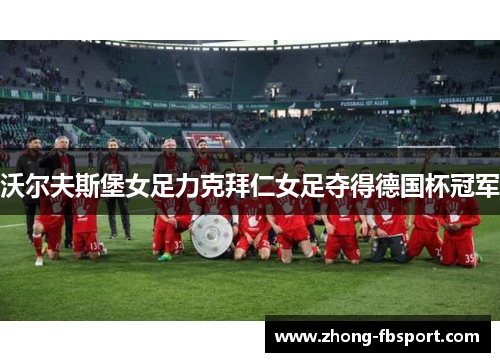 沃尔夫斯堡女足力克拜仁女足夺得德国杯冠军 沃尔夫斯堡女足力克拜仁女足夺得德国杯冠军